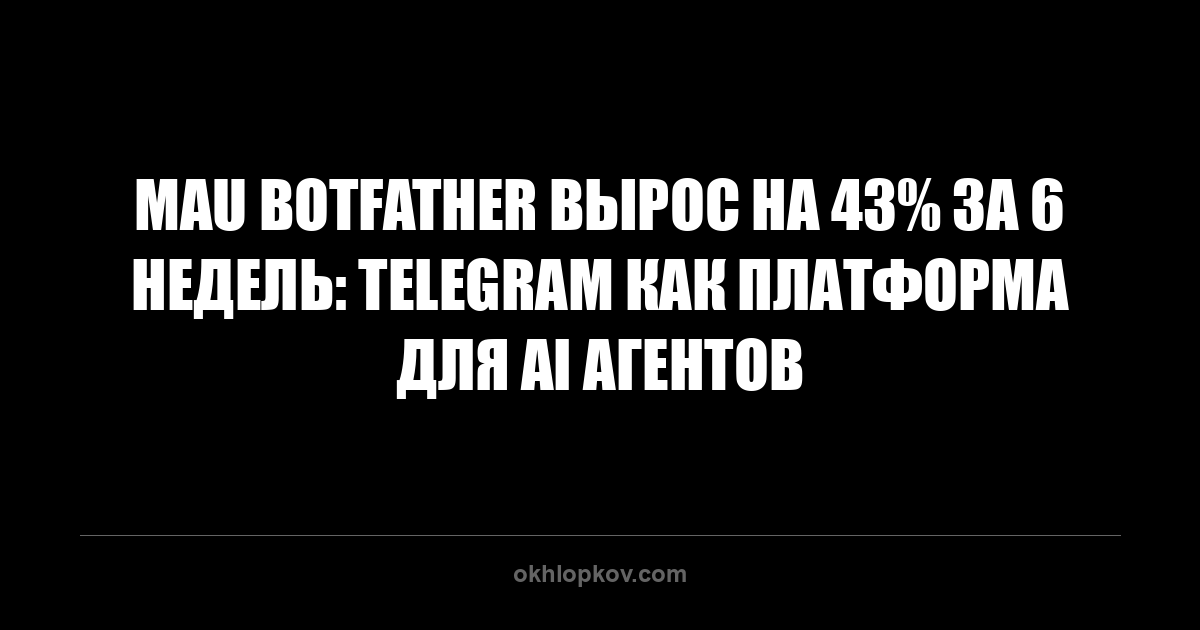 MAU BotFather вырос на 43% за 6 недель: Telegram как платформа для AI агентов