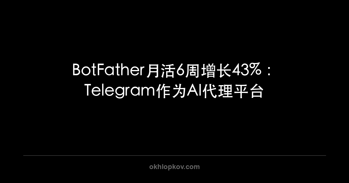 BotFather月活6周增长43%：Telegram作为AI代理平台