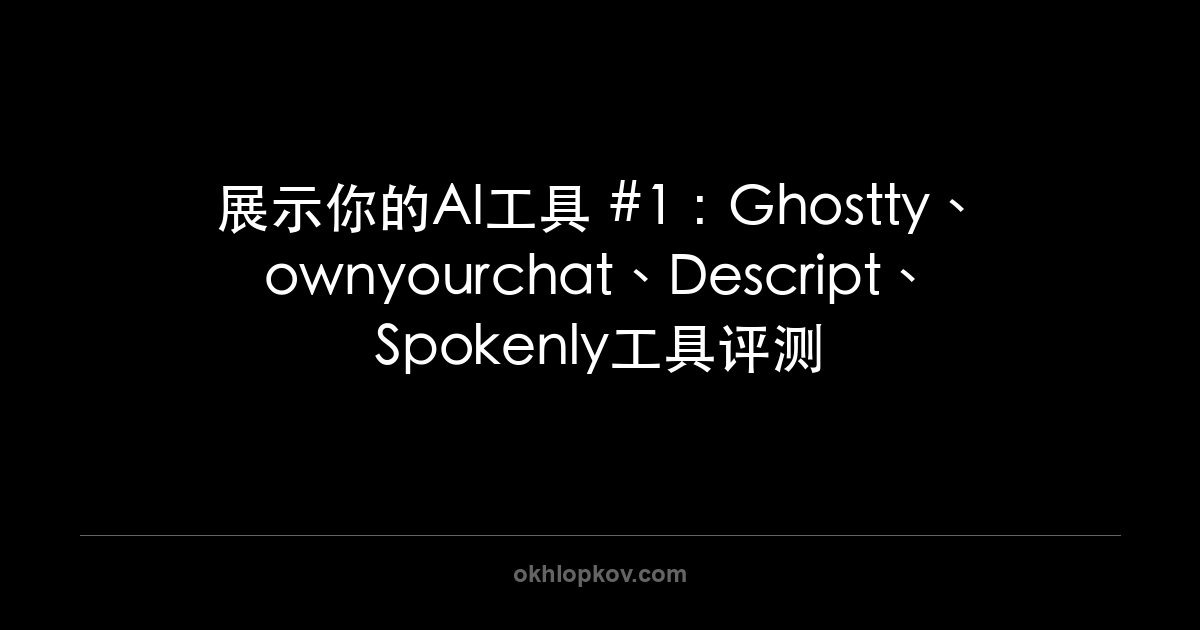 展示你的AI工具 #1：Ghostty、ownyourchat、Descript、Spokenly工具评测