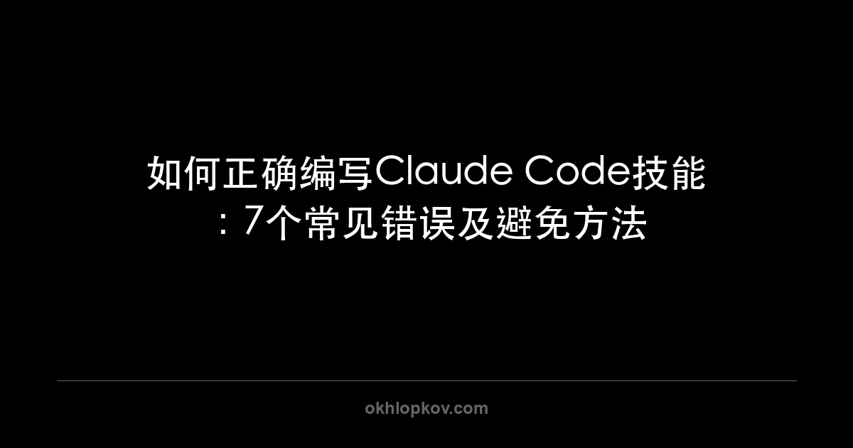 如何正确编写Claude Code技能：7个常见错误及避免方法