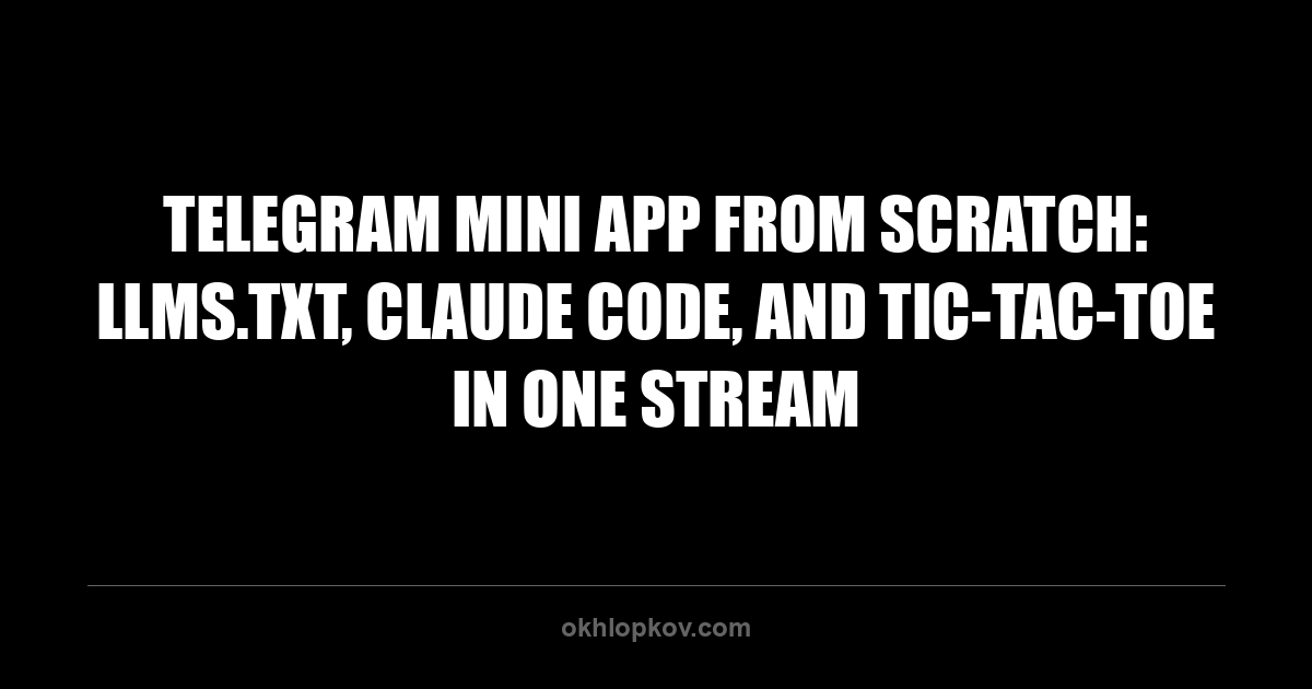 Telegram Mini App from Scratch: llms.txt, Claude Code, and Tic-Tac-Toe in One Stream
