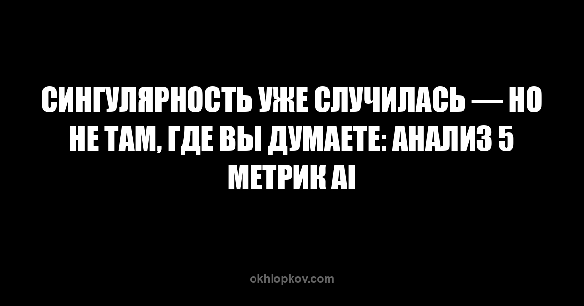 Сингулярность уже случилась — но не там, где вы думаете: анализ 5 метрик AI