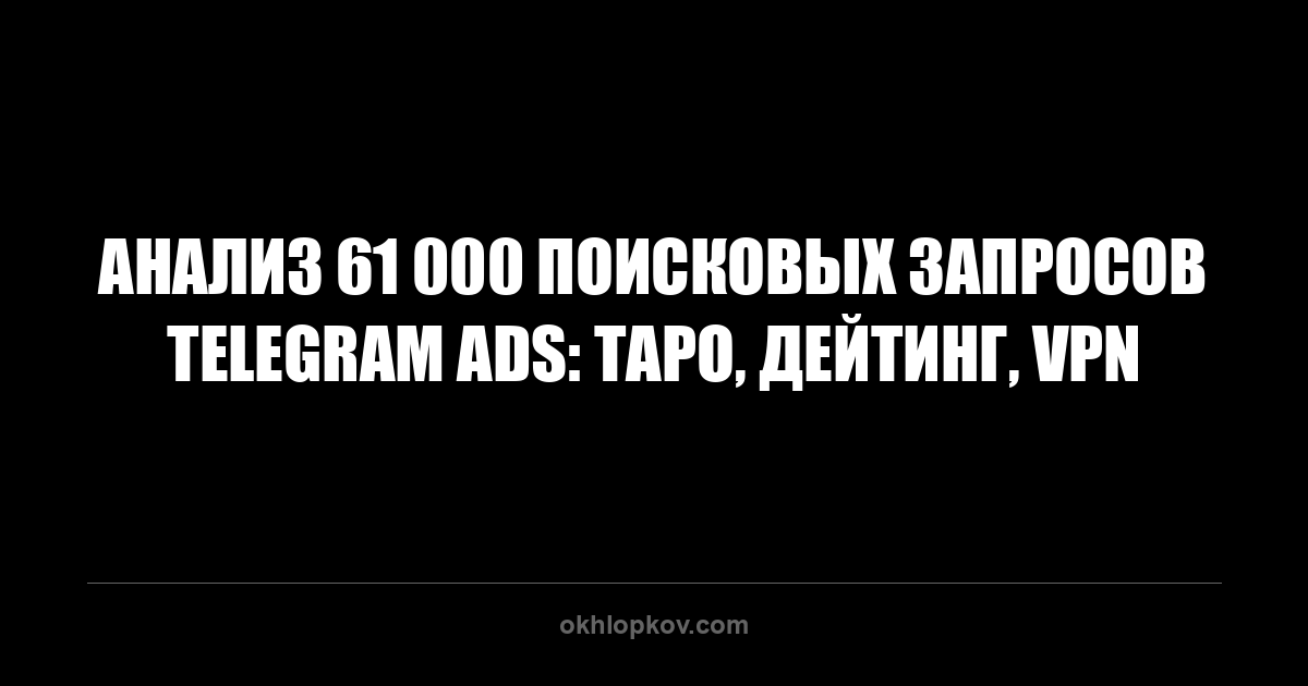 Анализ 61 000 поисковых запросов Telegram Ads: таро, дейтинг, VPN