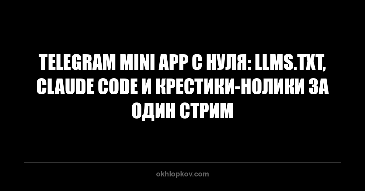 Telegram Mini App с нуля: llms.txt, Claude Code и крестики-нолики за один стрим