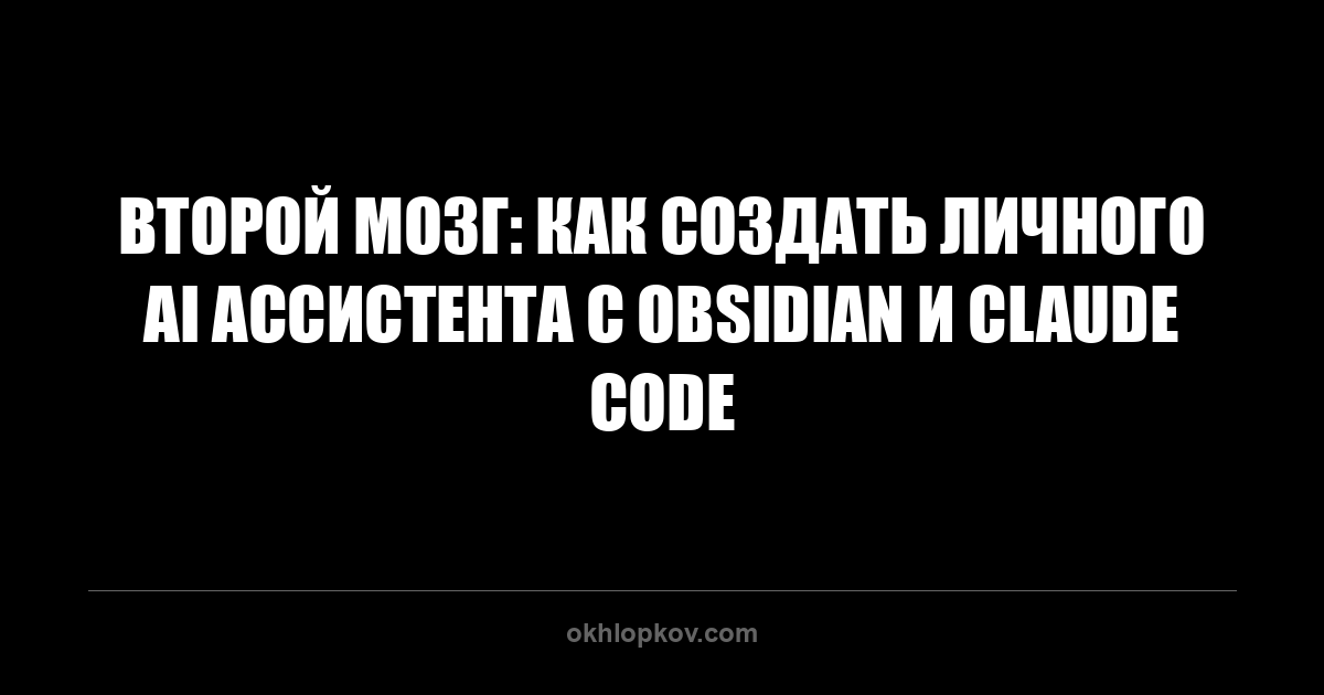 Второй мозг: как создать личного AI ассистента с Obsidian и Claude Code