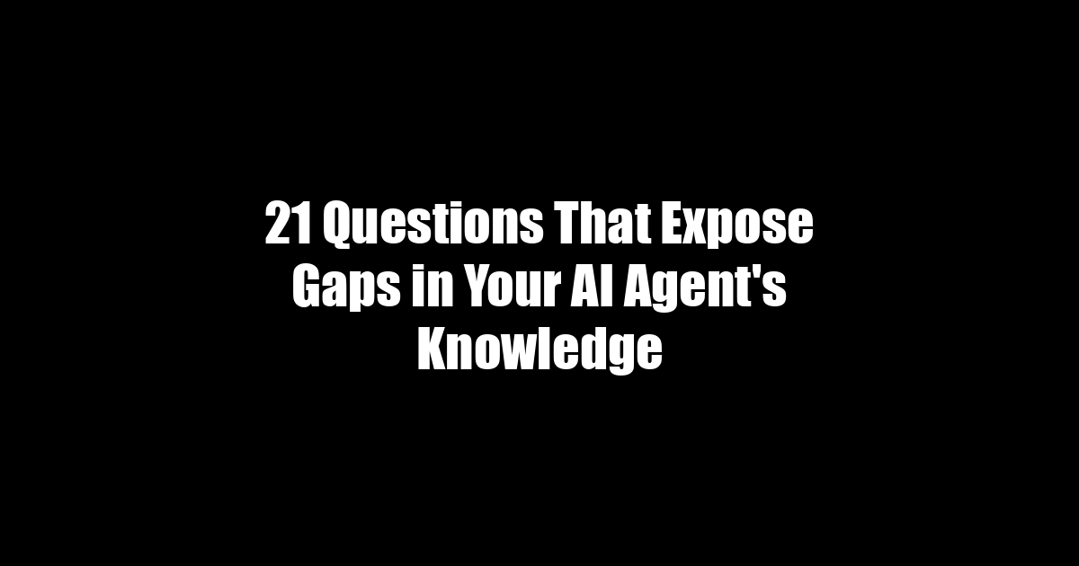 21 Questions That Expose Gaps in Your AI Agent's Knowledge