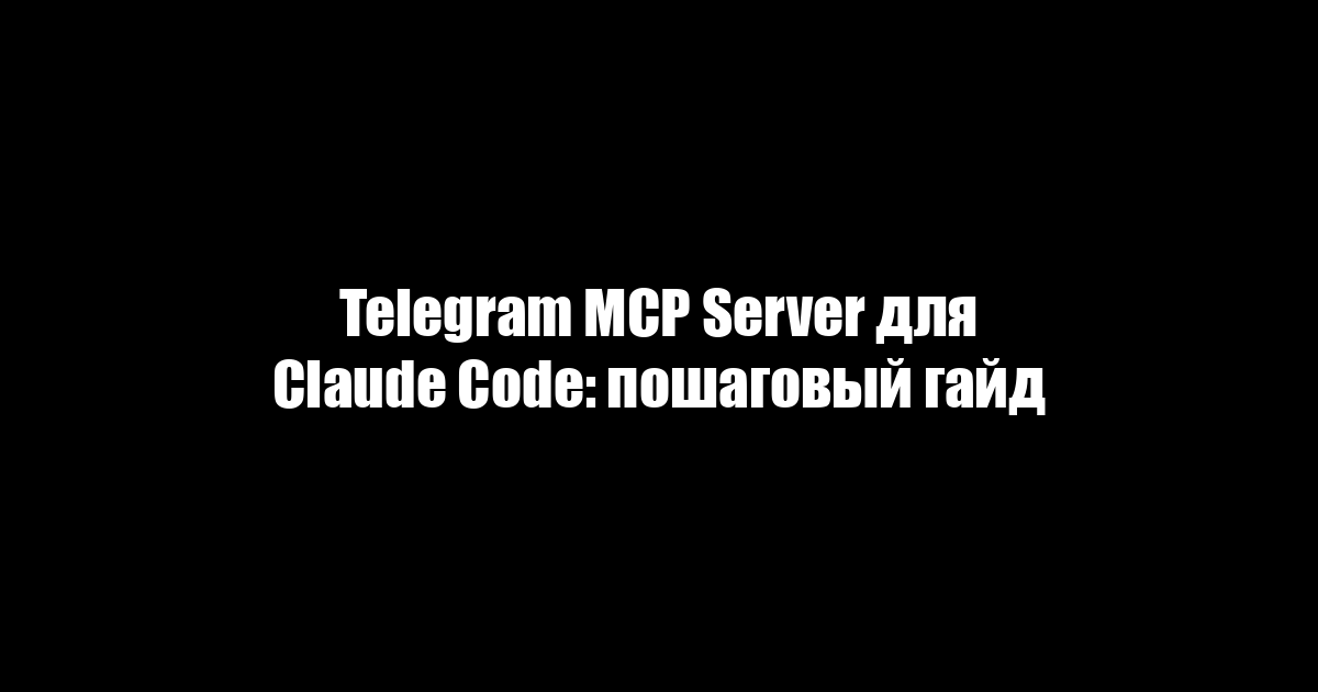 Telegram MCP Server для Claude Code: пошаговый гайд