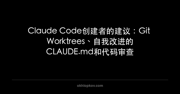 Claude Code创建者的建议：Git Worktrees、自我改进的CLAUDE.md和代码审查