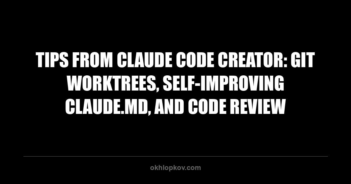 Tips from Claude Code Creator: Git Worktrees, Self-Improving CLAUDE.md, and Code Review