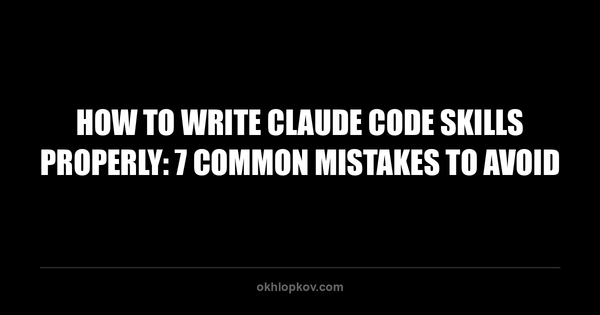 How to Write Claude Code Skills Properly: 7 Common Mistakes to Avoid