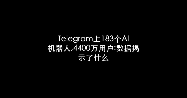 Telegram上183个AI机器人,4400万用户:数据揭示了什么