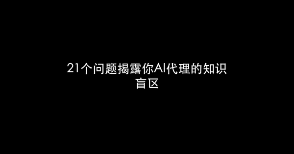 21个问题揭露你AI代理的知识盲区